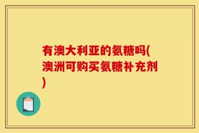有澳大利亚的氨糖吗(澳洲可购买氨糖补充剂)