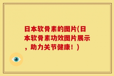 日本软骨素的图片(日本软骨素功效图片展示，助力关节健康！)