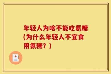 年轻人为啥不能吃氨糖(为什么年轻人不宜食用氨糖？)