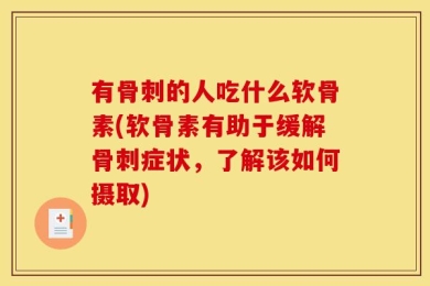 有骨刺的人吃什么软骨素(软骨素有助于缓解骨刺症状，了解该如何摄取)
