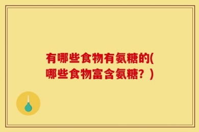 有哪些食物有氨糖的(哪些食物富含氨糖？)