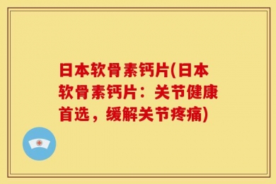 日本软骨素钙片(日本软骨素钙片：关节健康首选，缓解关节疼痛)