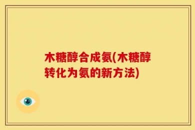 木糖醇合成氨(木糖醇转化为氨的新方法)