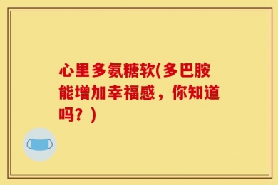 心里多氨糖软(多巴胺能增加幸福感，你知道吗？)
