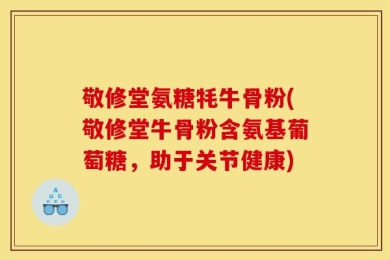 敬修堂氨糖牦牛骨粉(敬修堂牛骨粉含氨基葡萄糖，助于关节健康)