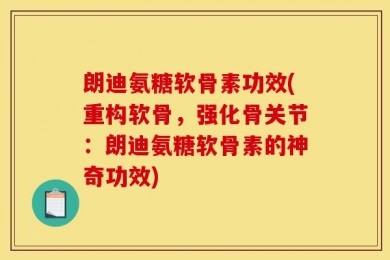 朗迪氨糖软骨素功效(重构软骨，强化骨关节：朗迪氨糖软骨素的神奇功效)