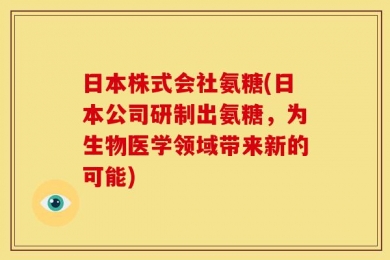 日本株式会社氨糖(日本公司研制出氨糖，为生物医学领域带来新的可能)