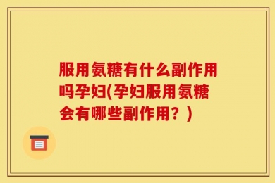 服用氨糖有什么副作用吗孕妇(孕妇服用氨糖会有哪些副作用？)