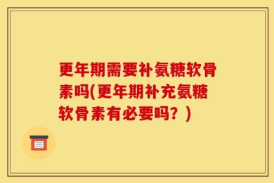 更年期需要补氨糖软骨素吗(更年期补充氨糖软骨素有必要吗？)