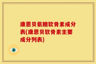 康恩贝氨糖软骨素成分表(康恩贝软骨素主要成分列表)