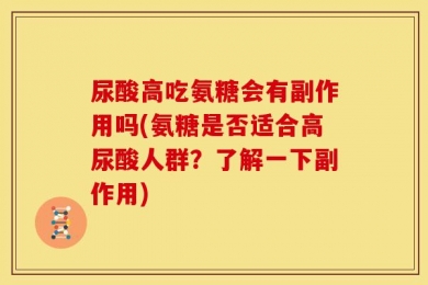 尿酸高吃氨糖会有副作用吗(氨糖是否适合高尿酸人群？了解一下副作用)