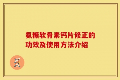 氨糖软骨素钙片修正的功效及使用方法介绍