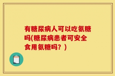 有糖尿病人可以吃氨糖吗(糖尿病患者可安全食用氨糖吗？)