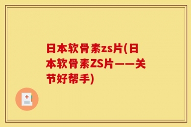 日本软骨素zs片(日本软骨素ZS片——关节好帮手)