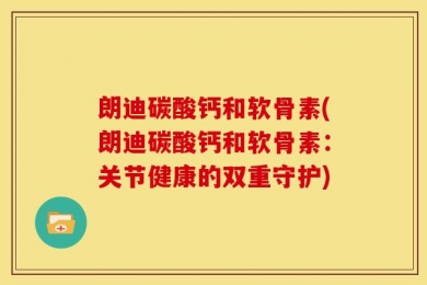 朗迪碳酸钙和软骨素(朗迪碳酸钙和软骨素：关节健康的双重守护)
