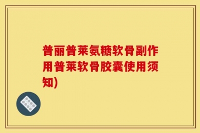 普丽普莱氨糖软骨副作用普莱软骨胶囊使用须知)