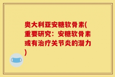 奥大利亚安糖软骨素(重要研究：安糖软骨素或有治疗关节炎的潜力)