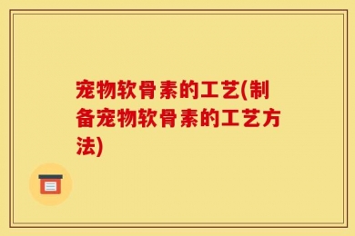 宠物软骨素的工艺(制备宠物软骨素的工艺方法)