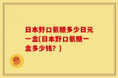 日本野口氨糖多少日元一盒(日本野口氨糖一盒多少钱？)