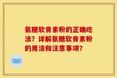 氨糖软骨素粉的正确吃法？详解氨糖软骨素粉的用法和注意事项？