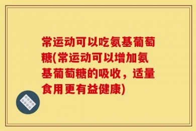 常运动可以吃氨基葡萄糖(常运动可以增加氨基葡萄糖的吸收，适量食用更有益健康)