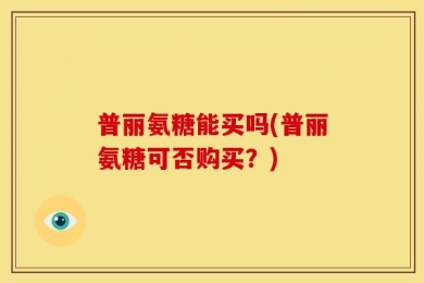 普丽氨糖能买吗(普丽氨糖可否购买？)