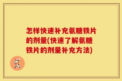 怎样快速补充氨糖铁片的剂量(快速了解氨糖铁片的剂量补充方法)