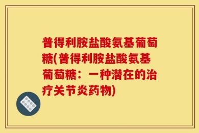 普得利胺盐酸氨基葡萄糖(普得利胺盐酸氨基葡萄糖：一种潜在的治疗关节炎药物)