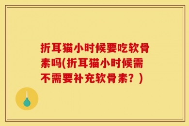 折耳猫小时候要吃软骨素吗(折耳猫小时候需不需要补充软骨素？)
