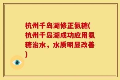 杭州千岛湖修正氨糖(杭州千岛湖成功应用氨糖治水，水质明显改善)