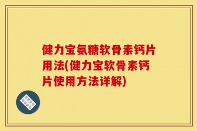 健力宝氨糖软骨素钙片用法(健力宝软骨素钙片使用方法详解)