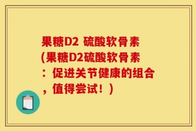 果糖D2 硫酸软骨素(果糖D2硫酸软骨素：促进关节健康的组合，值得尝试！)