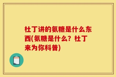 杜丁讲的氨糖是什么东西(氨糖是什么？杜丁来为你科普)