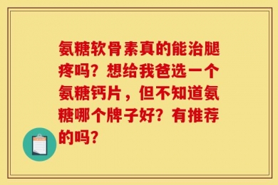 氨糖软骨素真的能治腿疼吗？想给我爸选一个氨糖钙片，但不知道氨糖哪个牌子好？有推荐的吗？