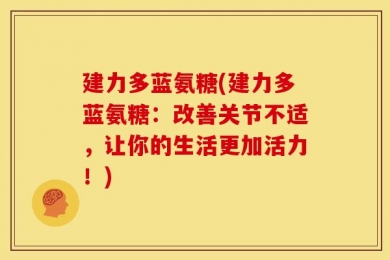 建力多蓝氨糖(建力多蓝氨糖：改善关节不适，让你的生活更加活力！)