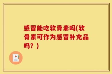 感冒能吃软骨素吗(软骨素可作为感冒补充品吗？)