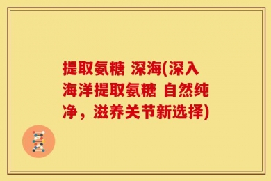 提取氨糖 深海(深入海洋提取氨糖 自然纯净，滋养关节新选择)
