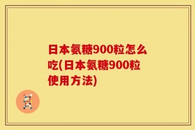 日本氨糖900粒怎么吃(日本氨糖900粒使用方法)