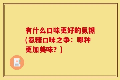 有什么口味更好的氨糖(氨糖口味之争：哪种更加美味？)
