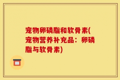 宠物卵磷脂和软骨素(宠物营养补充品：卵磷脂与软骨素)