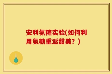 安利氨糖实验(如何利用氨糖重返甜美？)