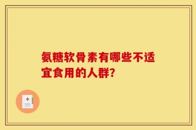 氨糖软骨素有哪些不适宜食用的人群？