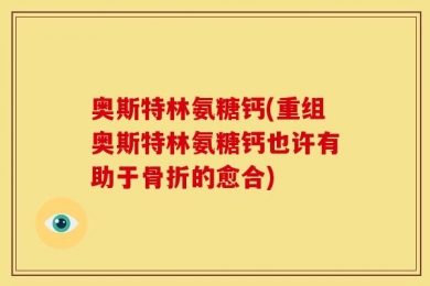 奥斯特林氨糖钙(重组奥斯特林氨糖钙也许有助于骨折的愈合)