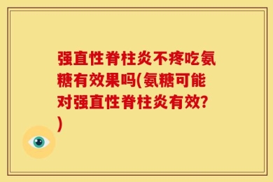 强直性脊柱炎不疼吃氨糖有效果吗(氨糖可能对强直性脊柱炎有效？)