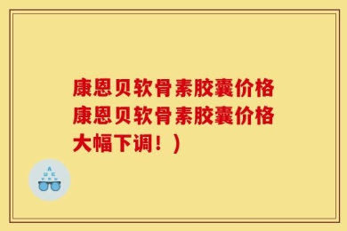 康恩贝软骨素胶囊价格康恩贝软骨素胶囊价格大幅下调！)