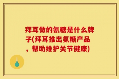 拜耳做的氨糖是什么牌子(拜耳推出氨糖产品，帮助维护关节健康)