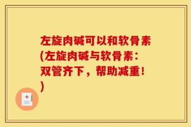 左旋肉碱可以和软骨素(左旋肉碱与软骨素：双管齐下，帮助减重！)