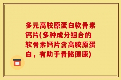多元高胶原蛋白软骨素钙片(多种成分组合的软骨素钙片含高胶原蛋白，有助于骨骼健康)
