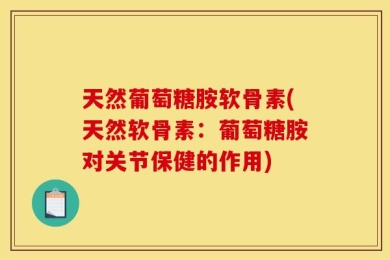 天然葡萄糖胺软骨素(天然软骨素：葡萄糖胺对关节保健的作用)