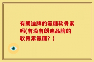 有朗迪牌的氨糖软骨素吗(有没有朗迪品牌的软骨素氨糖？)